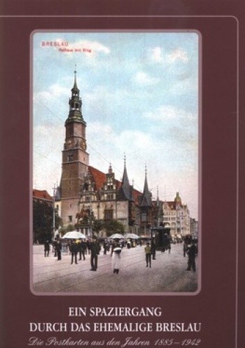 Ein Spaziergang durch das ehemalige Breslau. Postkarten aus den Jahren 1885-1942
