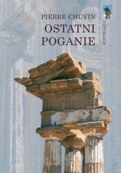 Ostatni poganie. Zanik wierzeń pogańskich w cesarstwie rzymskim od panowania Konstantyna do Justyniana
