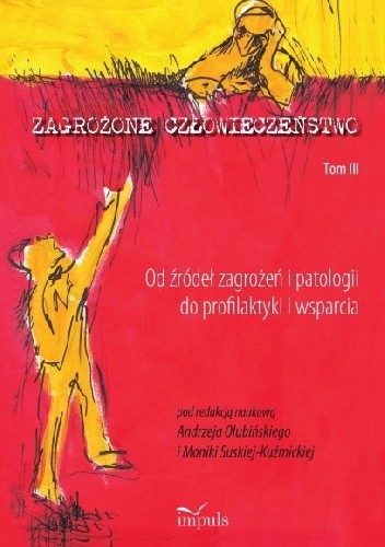 Zagrożone człowieczeństwo. Tom III. Od źródeł zagrożeń i patologii do profilaktyki i wsparcia