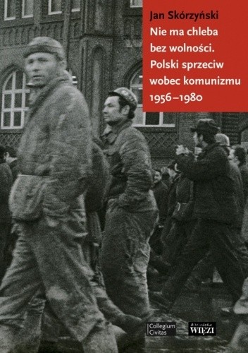 Nie ma chleba bez wolności. Polski sprzeciw wobec komunizmu 1956 - 1980