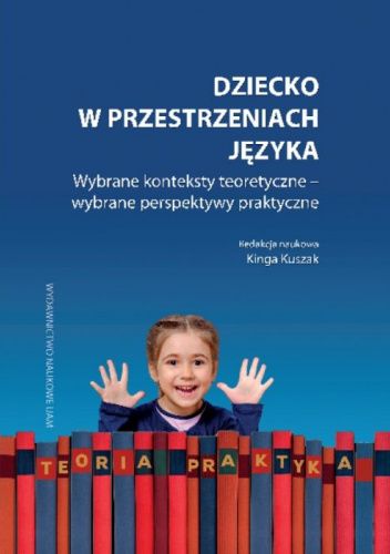 Dziecko w przestrzeniach języka. Wybrane konteksty teoretyczne – wybrane perspektywy praktyczne