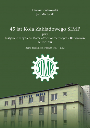 45 lat Koła Zakładowego SIMP przy Instytucie Inżynierii Materiałów Polimerowych i Barwników w Toruniu. Zarys działalności w latach 1967-2012