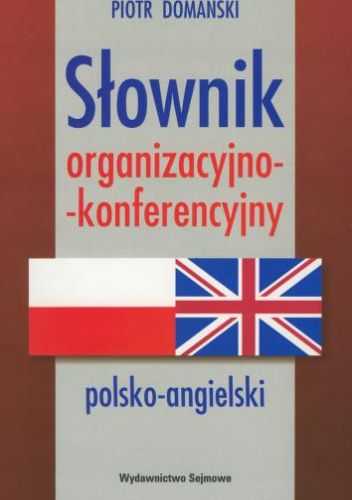 Słownik organizacyjno-konferencyjny polsko-angielski. Polish-English Dictionary of Organization and Conference Terms