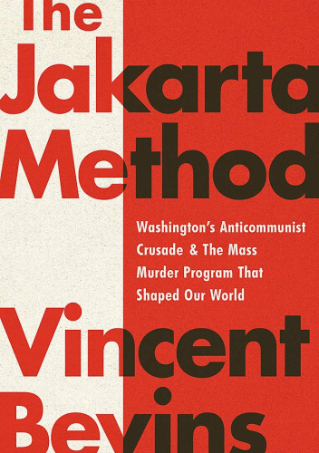 The Jakarta Method: Washington's Anticommunist Crusade and the Mass Murder Program That Shaped Our World
