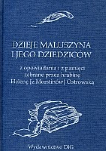 Dzieje Maluszyna i jego dziedziców z opowiadania i z pamięci zebrane przez hrabinę Helenę [z Morstinów] Ostrowską