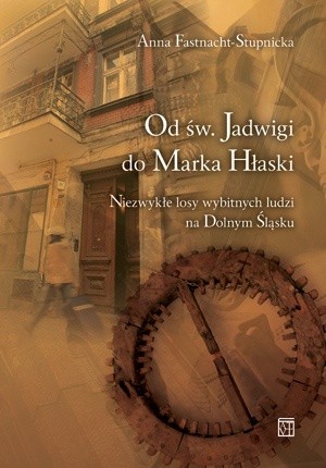 Od św. Jadwigi do Marka Hłaski. Niezwykłe losy wybitnych ludzi na Dolnym Śląsku.