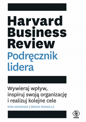 Harvard Business Review. Podręcznik lidera Wywieraj wpływ, inspiruj swoją organizację i realizuj kolejne cele