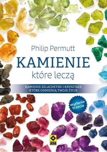 Kamienie, które leczą. Kamienie szlachetne i kryształy, które odmienią twoje życie