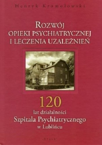 Rozwój opieki psychiatrycznej i leczenia uzależnień: 120 lat działalności Szpitala Psychiatrycznego w Lublińcu