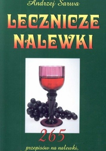 Lecznicze nalewki. 265 przepisów na nalewki, likiery, wina, wódki, miody