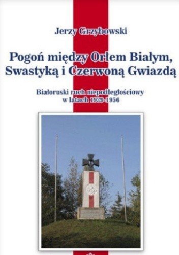 Pogoń między Orłem Białym, Swastyką i Czerwoną Gwiazdą. Białoruski ruch niepodległościowy w latach 1939–1956