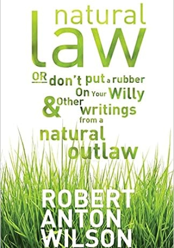 Natural Law, Or Don't Put A Rubber On Your Willy And Other Writings From A Natural Outlaw