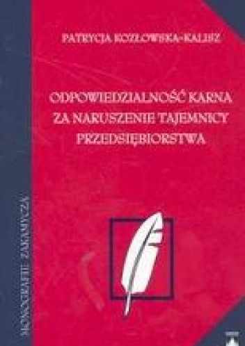 Odpowiedzialność karna za naruszenie tajemnicy PRzEDSIęBIORSTWA /Monografie zakamycza
