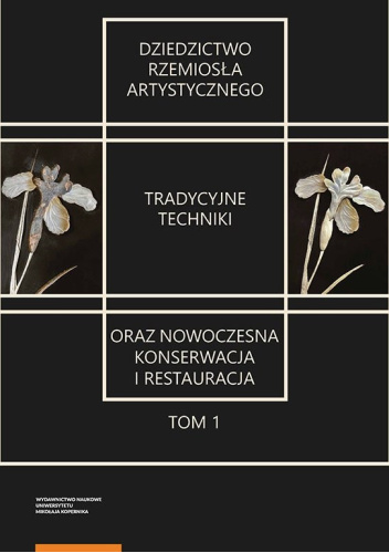 Dziedzictwo rzemiosła artystycznego – tradycyjne techniki oraz nowoczesna konserwacja i restauracja. Tom 1