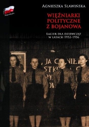 Więźniarki polityczne z Bojanowa. Łagier dla dziewcząt w latach 1952 -1956"