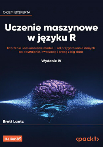 Uczenie maszynowe w języku R. Tworzenie i doskonalenie modeli - od przygotowania danych po dostrajanie, ewaluację i pracę z big data