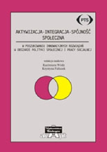 Aktywizacja - Integracja - Spójność społeczna. W poszukiwaniu innowacyjnych rozwiązań w obszarze polityki społecznej i pracy socjalnej