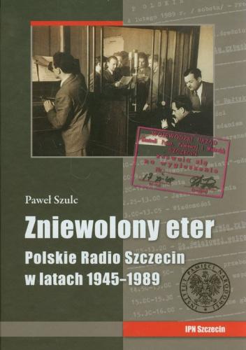 Zniewolony eter Polskie Radio Szczecin w latach 1945-1989