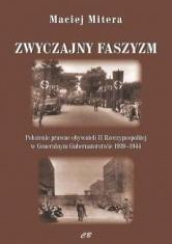 Zwyczajny faszyzm Połozenie prawne obywateli polskich w Generalnym Gubernatorstwie 1939-1945