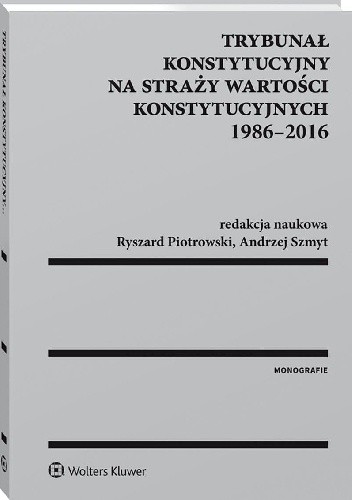 Trybunał Konstytucyjny na straży wartości konstytucyjnych 1986-2016