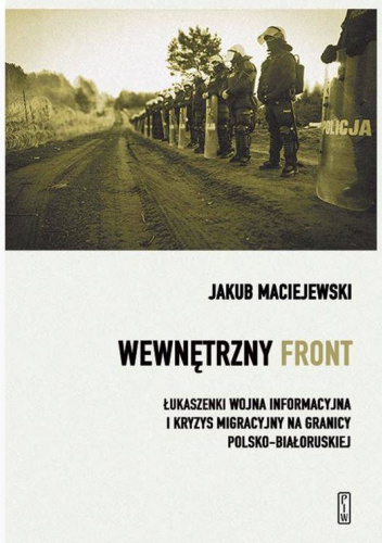 Wewnętrzny front. Łukaszenki wojna informacyjna i kryzys migracyjny na granicy polsko-białoruskiej