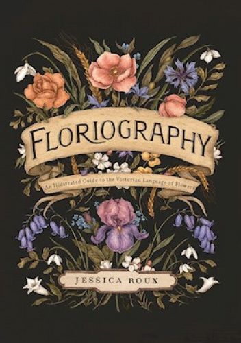 Floriography: An Illustrated Guide to the Victorian Language of Flowers