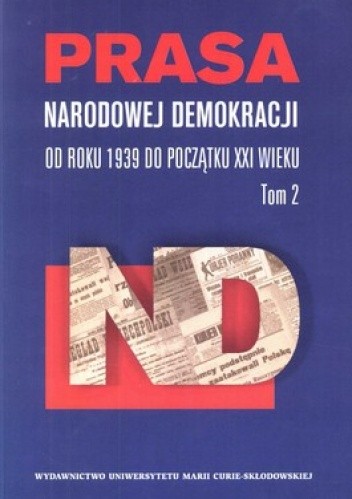 Prasa Narodowej Demokracji. Tom 2. Od roku 1939 do początku XXI wieku.