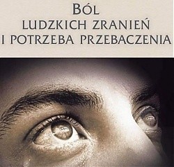 Ból ludzkich zranień i potrzeba przebaczenia