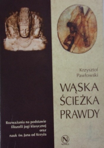 Wąska ścieżka prawdy : rozważania na podstawie filozofii jogi klasycznej oraz nauk św. Jana od Krzyża