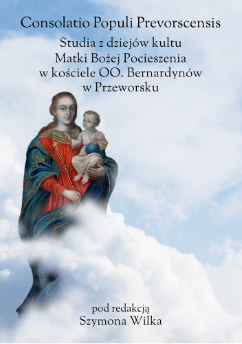 Consolatio Populi Prevorscensis. Studia z dziejów kultu Matki Bożej Pocieszenia w kościele OO. Bernardynów w Przeworsku