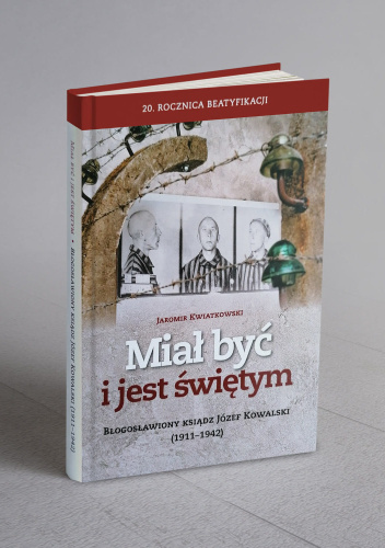 Miał być i jest świętym. Błogosławiony ksiądz Józef Kowalski (1911-1942)