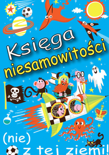 Księga niesamowitości (nie) z tej ziemi! Księga faktów prawdziwych, choć niezwykłych