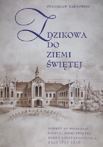 Z Dzikowa do Ziemi Świętej. Podróż do Hiszpanii, Egiptu, Ziemi Świętej, Syrii i Konstantynopola z lat 1857-1858