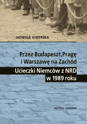 Przez Budapeszt, Pragę i Warszawę na Zachód. Ucieczki Niemców z NRD w 1989 roku