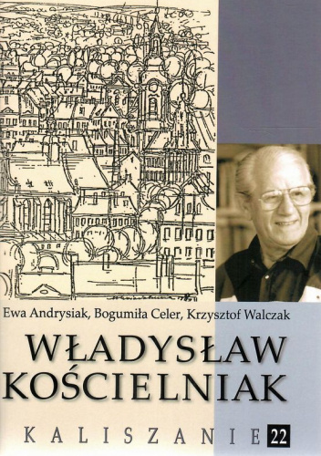 Władysław Kościelniak (1916-2015) : artysta, popularyzator historii Kalisza
