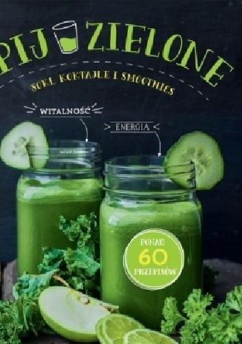Pij zielone. Soki, koktajle i smoothies