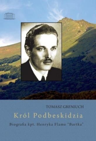Król Podbeskidzia - biografia kpt. Henryka Flame "Bartka"