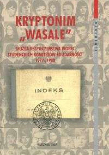 Kryptonim „Wasale”. Służba Bezpieczeństwa wobec Studenckich Komitetów Solidarności 1977-1980