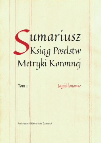 Sumariusz Ksiąg Poselstw Metryki Koronnej. Tom 1. Jagiellonowie