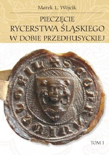 Pieczęcie rycerstwa śląskiego w dobie przedhusyckiej. Tom 1