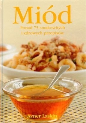 Miód. Ponad 75 smakowitych i zdrowych przepisów