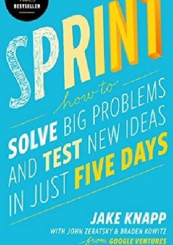 Sprint. How to Solve Big Problems and Test New Ideas in Just Five Days
