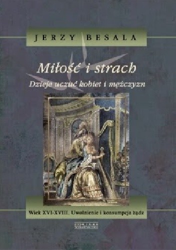 Miłość i strach. Dzieje uczuć kobiet i mężczyzn. t.4 Wiek XVI-XVIII. Uwolnienie i konsumpcja żądz