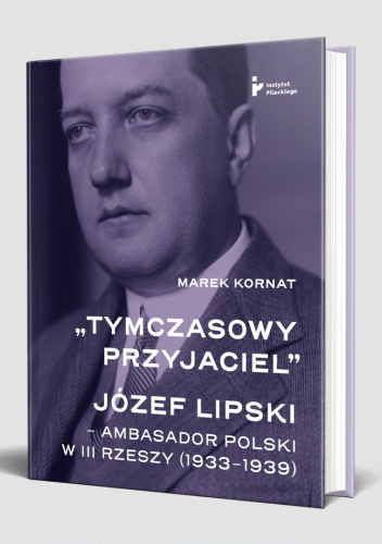 „Tymczasowy przyjaciel”. Józef Lipski – ambasador polski w III Rzeszy (1933–1939)