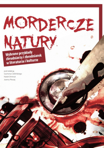 Mordercze natury. Wybrane przykłady zbrodniarzy i zbrodniarek w literaturze i kulturze