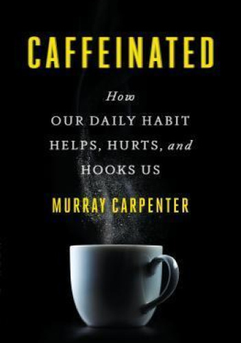 Caffeinated: How Our Daily Habit Helps, Hurts, and Hooks Us