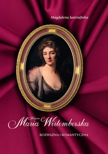 Księżna Maria Wirtemberska. Rozważna i romantyczna