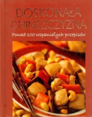 Doskonała chińszczyzna. Ponad 100 wspaniałych przepisów