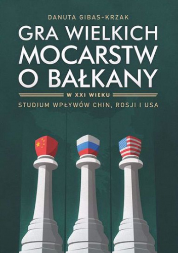 Gra wielkich mocarstw o Bałkany w XXI wieku. Studium wpływów Chin, Rosji i USA