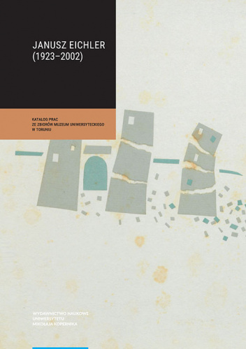 Janusz Eichler (1923-2002) Katalog prac ze zbiorów Muzeum Uniwersyteckiego w Toruniu